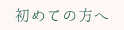 初めての方へ